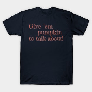 Give Em Pumpkin To Talk About - funny Thanksgiving quote T-Shirt